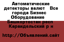 Автоматические детекторы валют - Все города Бизнес » Оборудование   . Башкортостан респ.,Караидельский р-н